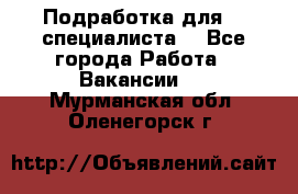 Подработка для IT специалиста. - Все города Работа » Вакансии   . Мурманская обл.,Оленегорск г.